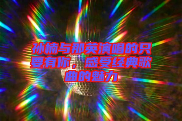 孫楠與那英演唱的只要有你，感受經(jīng)典歌曲的魅力