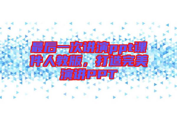 最后一次講演ppt課件人教版，打造完美演講PPT