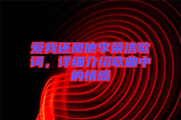 愛我還是他李榮浩歌詞，詳細(xì)介紹歌曲中的情感