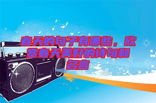 春天的句子有哪些，欣賞春天美好的詩句和名言