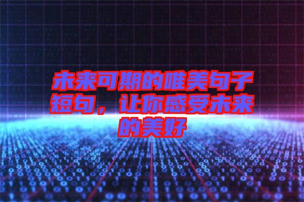 未來(lái)可期的唯美句子短句，讓你感受未來(lái)的美好