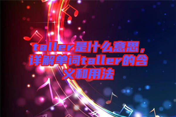 taller是什么意思，詳解單詞taller的含義和用法