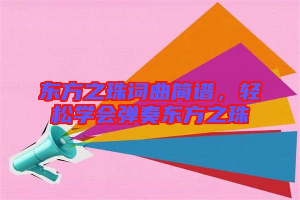 東方之珠詞曲簡(jiǎn)譜，輕松學(xué)會(huì)彈奏東方之珠