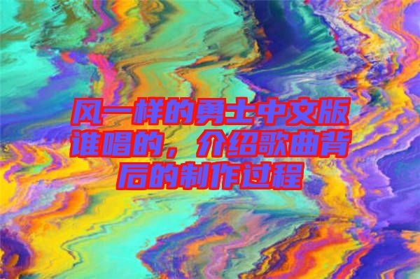 風一樣的勇士中文版誰唱的，介紹歌曲背后的制作過程
