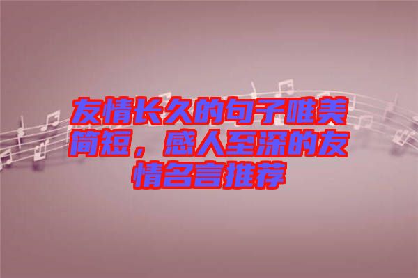 友情長久的句子唯美簡短，感人至深的友情名言推薦