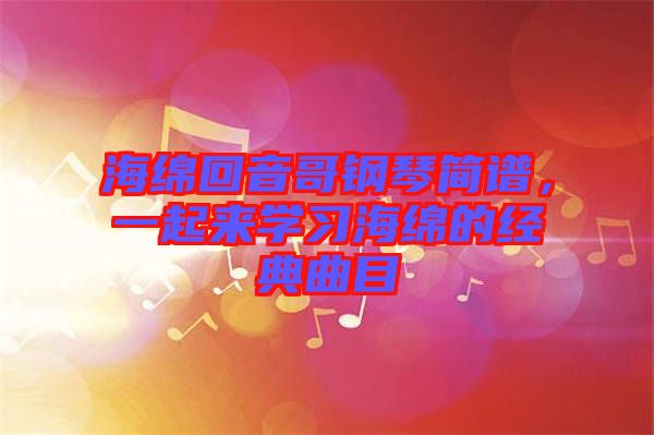 海綿回音哥鋼琴簡(jiǎn)譜，一起來(lái)學(xué)習(xí)海綿的經(jīng)典曲目