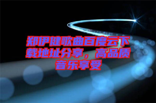 鄭伊健歌曲百度云下載地址分享，高品質(zhì)音樂享受