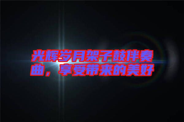 光輝歲月架子鼓伴奏曲，享受帶來(lái)的美好