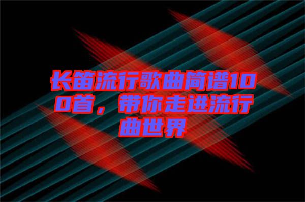 長笛流行歌曲簡譜100首，帶你走進流行曲世界