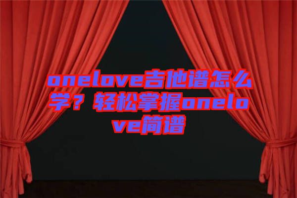 onelove吉他譜怎么學(xué)？輕松掌握onelove簡譜