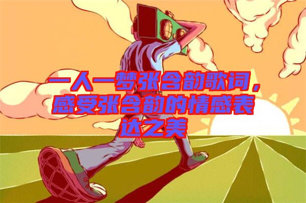 一人一夢(mèng)張含韻歌詞，感受張含韻的情感表達(dá)之美