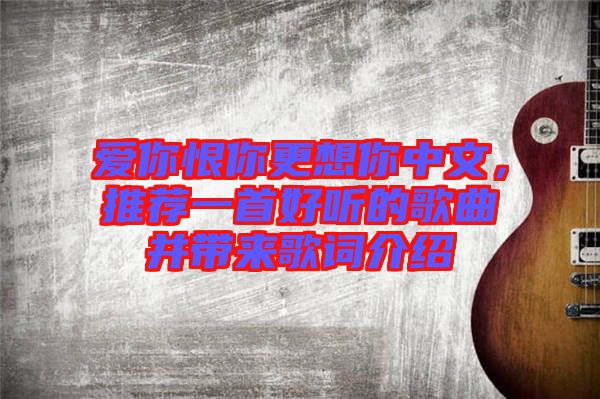 愛你恨你更想你中文，推薦一首好聽的歌曲并帶來歌詞介紹