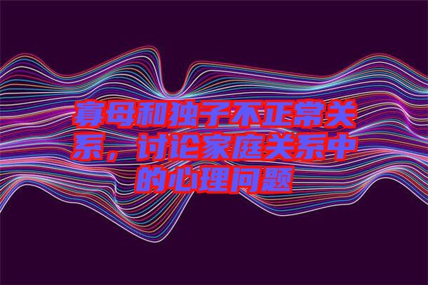 寡母和獨子不正常關(guān)系，討論家庭關(guān)系中的心理問題