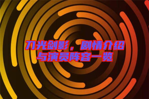刀光劍影，劇情介紹與演員陣容一覽