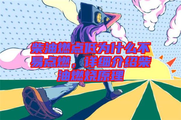 柴油燃點低為什么不易點燃，詳細介紹柴油燃燒原理