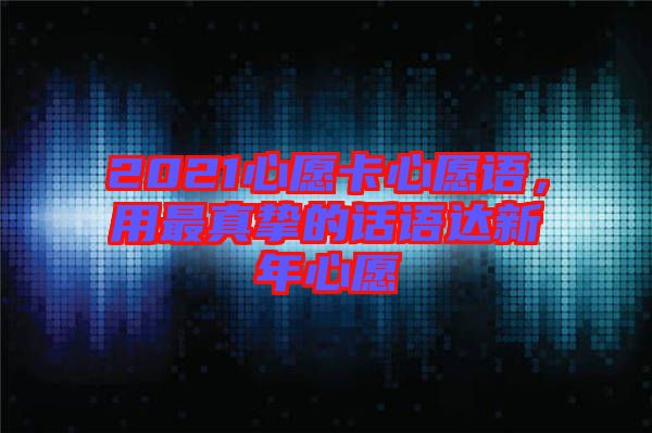 2021心愿卡心愿語，用最真摯的話語達新年心愿