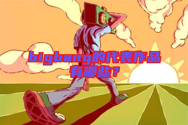 bigbang的代表作品有哪些？