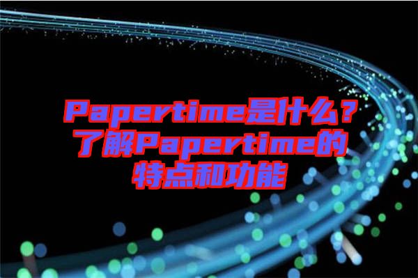 Papertime是什么？了解Papertime的特點(diǎn)和功能