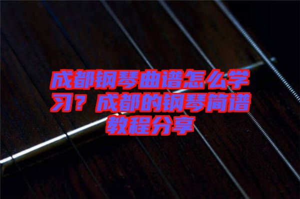 成都鋼琴曲譜怎么學(xué)習(xí)？成都的鋼琴簡譜教程分享