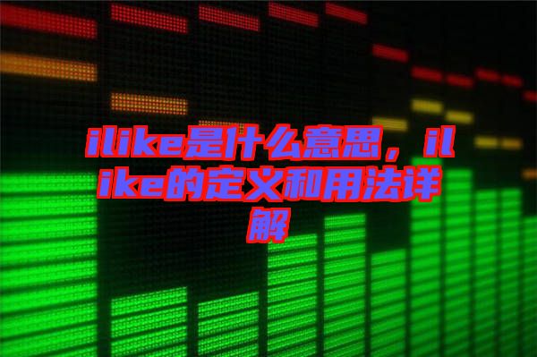 ilike是什么意思，ilike的定義和用法詳解
