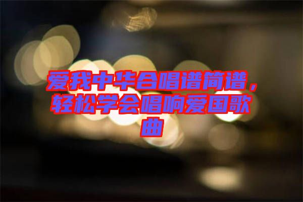 愛(ài)我中華合唱譜簡(jiǎn)譜，輕松學(xué)會(huì)唱響愛(ài)國(guó)歌曲