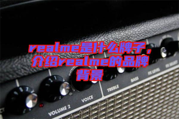 realme是什么牌子，介紹realme的品牌背景