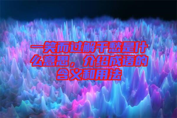 一笑而過解千愁是什么意思，介紹成語的含義和用法