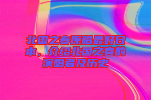 北國(guó)之春原唱最好日本，介紹北國(guó)之春的演唱者及歷史