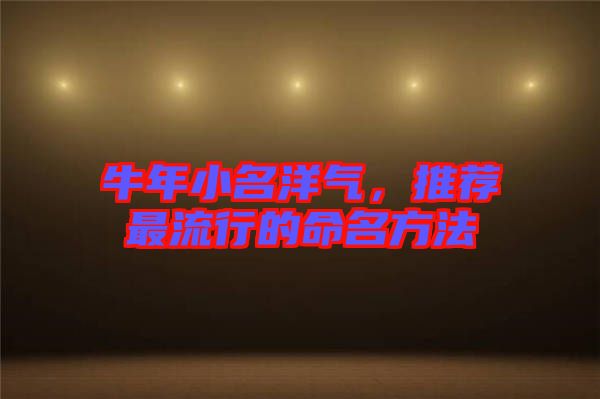 牛年小名洋氣，推薦最流行的命名方法