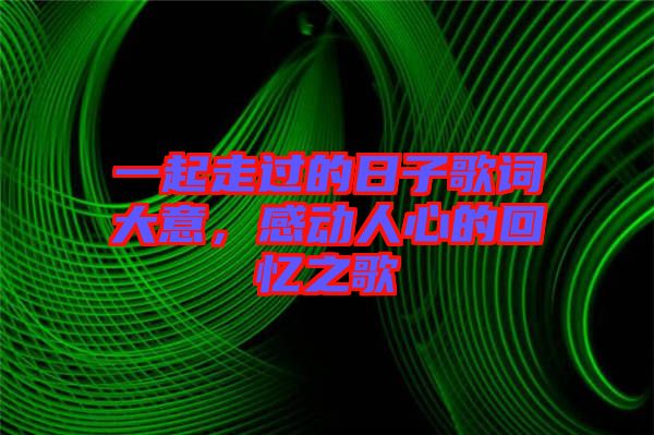 一起走過的日子歌詞大意，感動(dòng)人心的回憶之歌
