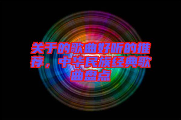 關(guān)于的歌曲好聽(tīng)的推薦，中華民族經(jīng)典歌曲盤(pán)點(diǎn)