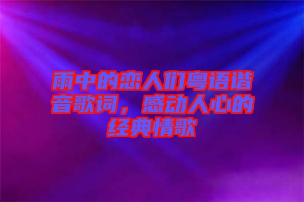 雨中的戀人們粵語(yǔ)諧音歌詞，感動(dòng)人心的經(jīng)典情歌