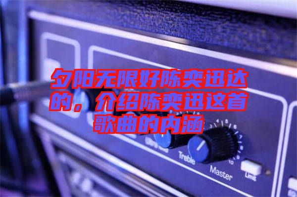 夕陽無限好陳奕迅達的，介紹陳奕迅這首歌曲的內(nèi)涵