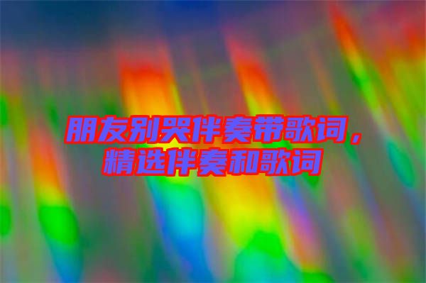 朋友別哭伴奏帶歌詞，精選伴奏和歌詞