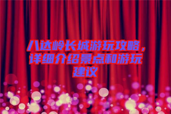 八達(dá)嶺長(zhǎng)城游玩攻略，詳細(xì)介紹景點(diǎn)和游玩建議