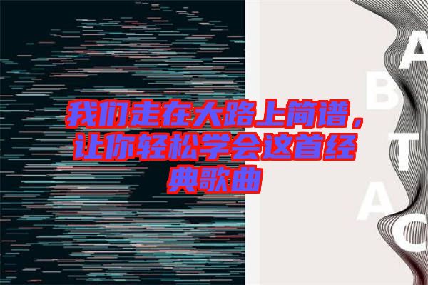 我們走在大路上簡(jiǎn)譜，讓你輕松學(xué)會(huì)這首經(jīng)典歌曲