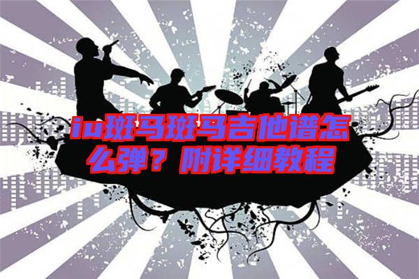 iu斑馬斑馬吉他譜怎么彈？附詳細(xì)教程