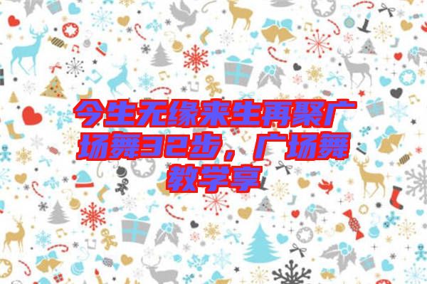 今生無緣來生再聚廣場(chǎng)舞32步，廣場(chǎng)舞教學(xué)享
