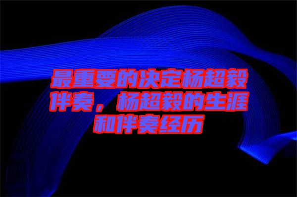 最重要的決定楊超毅伴奏，楊超毅的生涯和伴奏經(jīng)歷