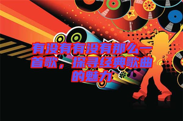 有沒(méi)有有沒(méi)有那么一首歌，探尋經(jīng)典歌曲的魅力