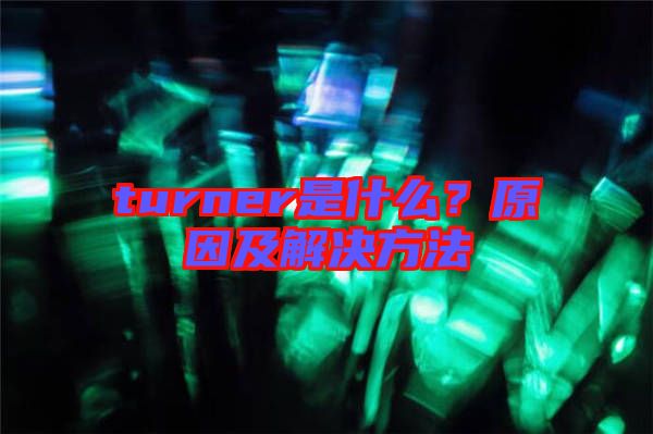 turner是什么？原因及解決方法