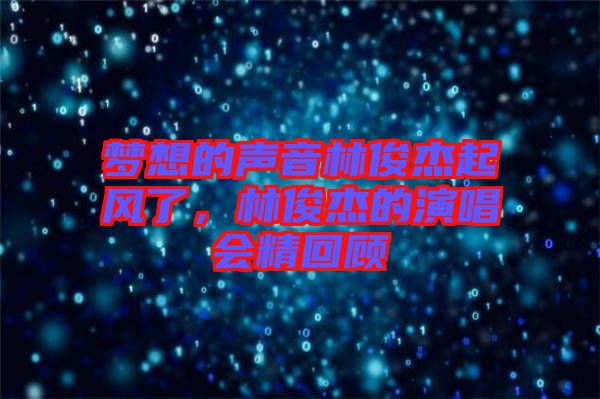 夢想的聲音林俊杰起風了，林俊杰的演唱會精回顧