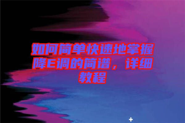 如何簡單快速地掌握降E調(diào)的簡譜，詳細教程