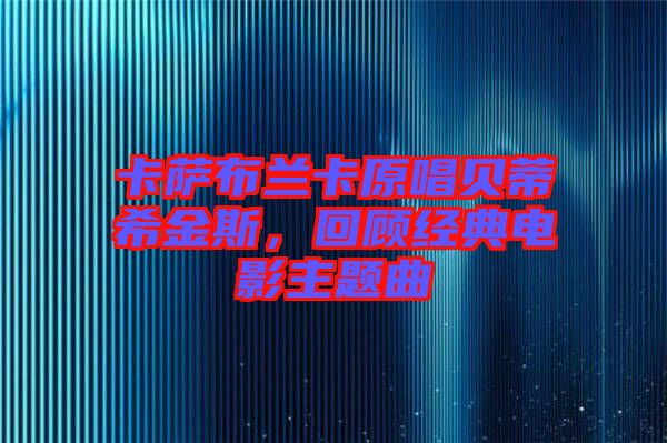 卡薩布蘭卡原唱貝蒂希金斯，回顧經(jīng)典電影主題曲