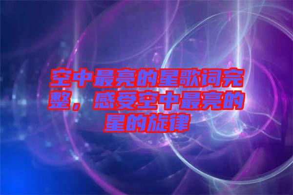 空中最亮的星歌詞完整，感受空中最亮的星的旋律