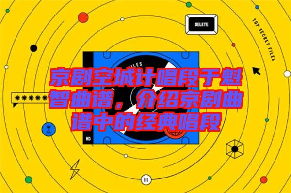 京劇空城計(jì)唱段于魁智曲譜，介紹京劇曲譜中的經(jīng)典唱段