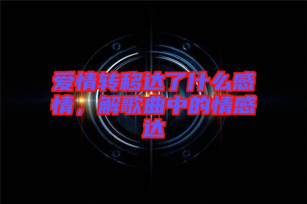 愛情轉(zhuǎn)移達了什么感情，解歌曲中的情感達