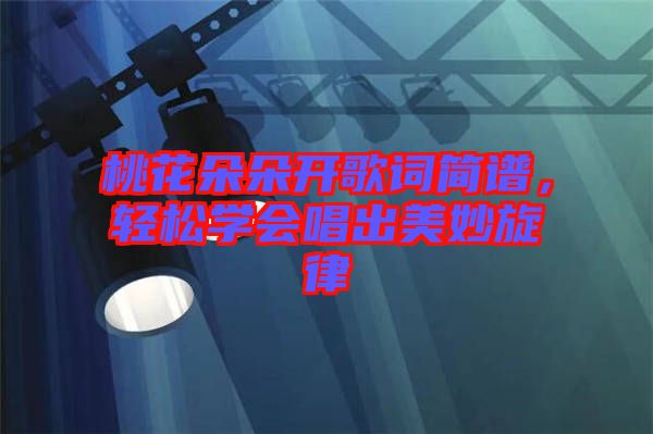 桃花朵朵開(kāi)歌詞簡(jiǎn)譜，輕松學(xué)會(huì)唱出美妙旋律