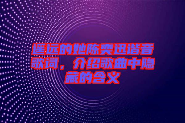 遙遠的她陳奕迅諧音歌詞，介紹歌曲中隱藏的含義