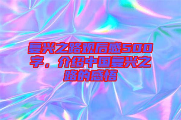復(fù)興之路觀后感500字，介紹中國復(fù)興之路的感悟